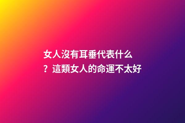 女人沒有耳垂代表什么？這類女人的命運不太好